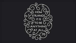 How Strange It Is To Be Anything At All Wallpaper